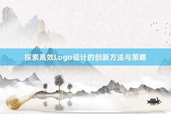 探索高效Logo设计的创新方法与策略